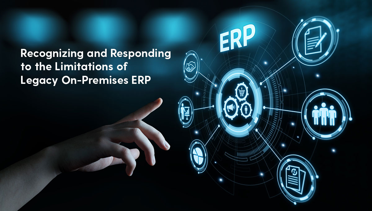 Recognizing and Responding to the Limitations of Legacy On-Premises ERP